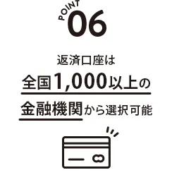 POINT 06　返済口座は全国1,000以上の金融機関から選択可能