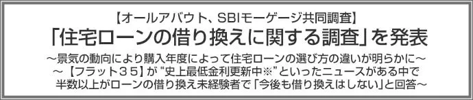 【オールアバウト、SBIモーゲージ共同調査】「住宅ローンの借り換えに関する調査」を発表 ～景気の動向により購入年度によって住宅ローンの選び方の違いが明らかに～ ～【フラット３５】が“史上最低金利更新中※”といったニュースがある中で半数以上がローンの借り換え未経験者で「今後も借り換えはしない」と回答～