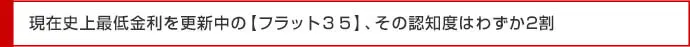 現在史上最低金利を更新中の【フラット３５】、その認知度はわずか2割