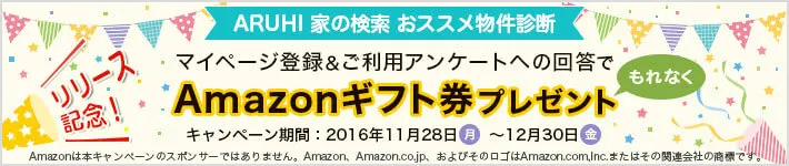 リリース記念！　ARUHI 家の検索 おススメ物件診断 マイページ登録＆ご利用アンケートへの回答でAmazonギフト券プレゼント　キャンペーン期間：2016年11月28日（月）～12月30日（金）