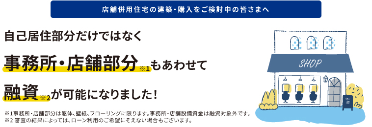店舗併用住宅の建築・購入をご検討中の皆さまへ　自己住居部分だけではなく事務所・店舗部分もあわせて融資が可能になりました！
