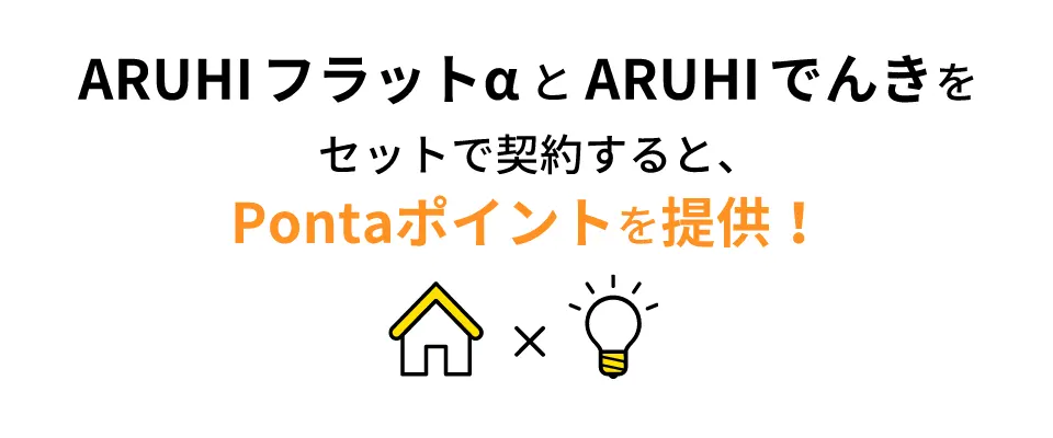 ARUHI フラットαとARUHI でんきをセットで契約すると、Pontaポイントを提供！ さらに！ 2021年8月～2022年2月に申込受付をし、申込受付から1年以内に融資実行をしたお客さまには2,000Pontaポイントをプレゼント！