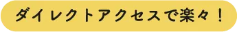 ダイレクトアクセスで楽々!