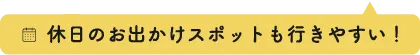 休日のお出かけスポットも行きやすい!