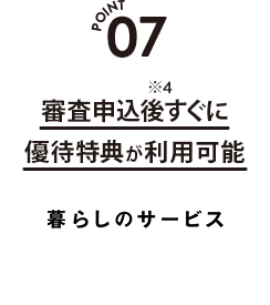 POINT 07 審査申込後すぐに優待特典が利用可能 ARUHI暮らしのサービス