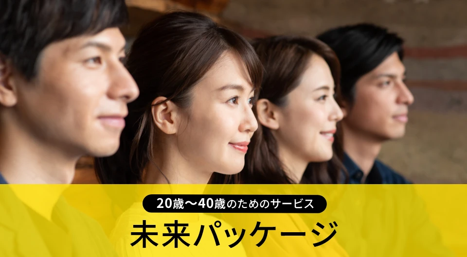 20歳~40歳のためのサービス 未来パッケージ